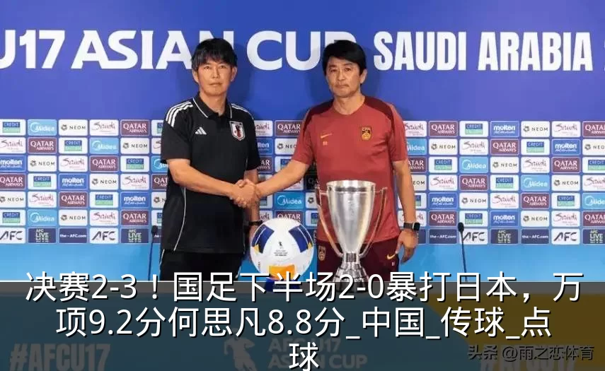 决赛2-3！国足下半场2-0暴打日本，万项9.2分何思凡8.8分_中国_传球_点球